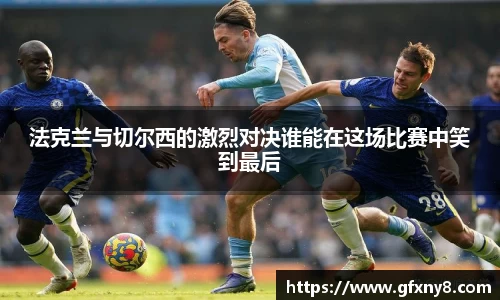 法克兰与切尔西的激烈对决谁能在这场比赛中笑到最后