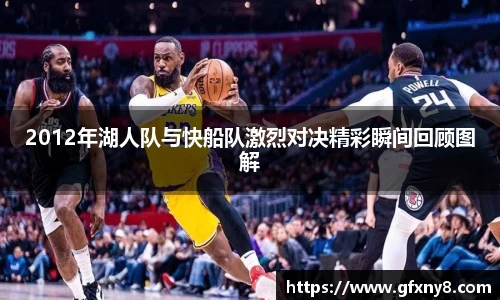 2012年湖人队与快船队激烈对决精彩瞬间回顾图解