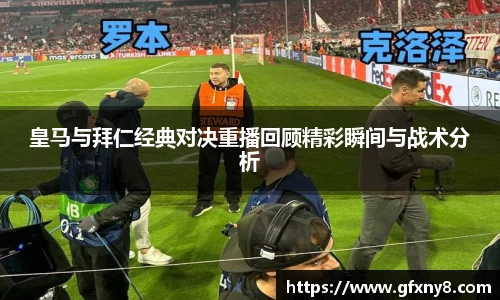 皇马与拜仁经典对决重播回顾精彩瞬间与战术分析