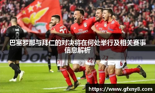 巴塞罗那与拜仁的对决将在何处举行及相关赛事信息解析