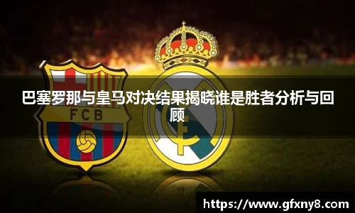 巴塞罗那与皇马对决结果揭晓谁是胜者分析与回顾
