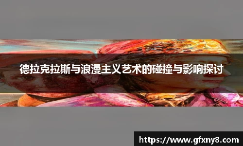 德拉克拉斯与浪漫主义艺术的碰撞与影响探讨