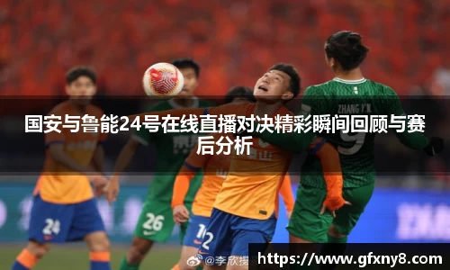 国安与鲁能24号在线直播对决精彩瞬间回顾与赛后分析
