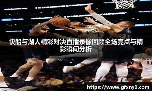 快船与湖人精彩对决直播录像回顾全场亮点与精彩瞬间分析