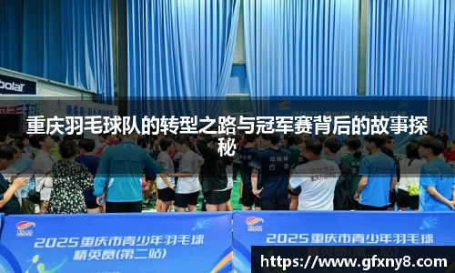 重庆羽毛球队的转型之路与冠军赛背后的故事探秘