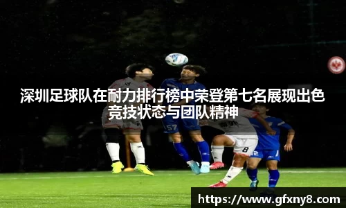 深圳足球队在耐力排行榜中荣登第七名展现出色竞技状态与团队精神