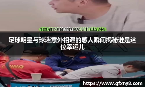 足球明星与球迷意外相遇的感人瞬间揭秘谁是这位幸运儿