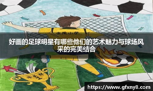 好画的足球明星有哪些他们的艺术魅力与球场风采的完美结合