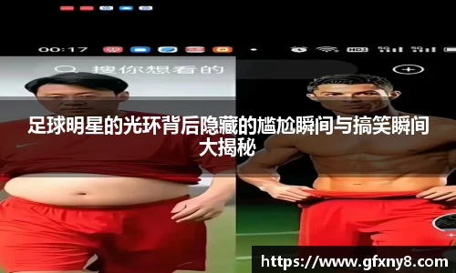 足球明星的光环背后隐藏的尴尬瞬间与搞笑瞬间大揭秘