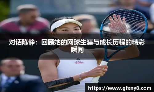 对话陈静：回顾她的网球生涯与成长历程的精彩瞬间